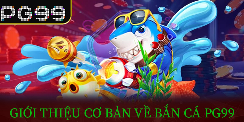 Giới thiệu cơ bản về Bắn Cá PG99