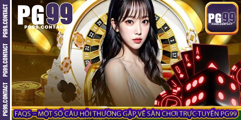 FAQs – Một số câu hỏi thường gặp về sân chơi trực tuyến PG99