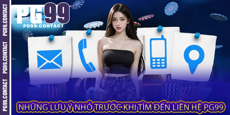 Những lưu ý nhỏ trước khi tìm đến Liên hệ PG99