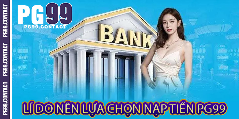 Lí do nên lựa chọn Nạp Tiền PG99