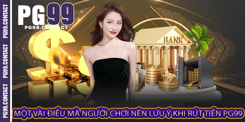Một vài điều mà người chơi nên lưu ý khi rút tiền PG99