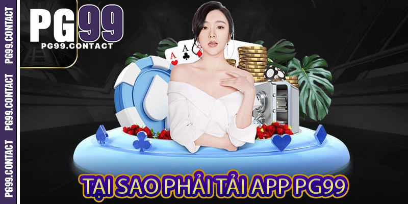 Tại sao phải tải app PG99