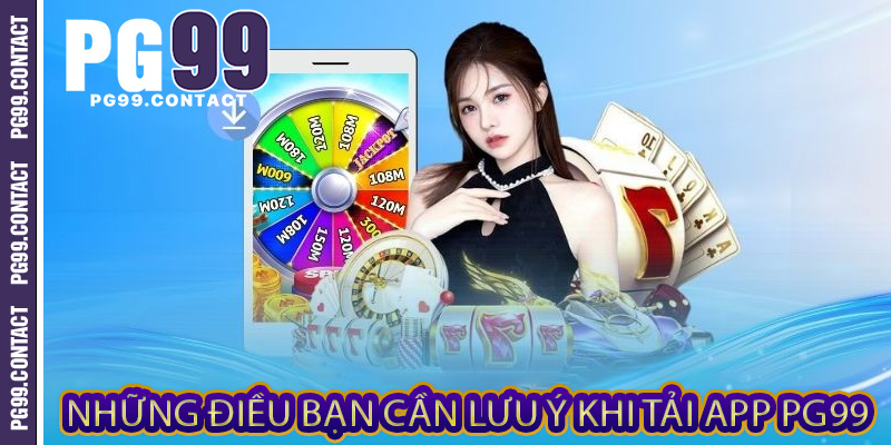 Những điều bạn cần lưu ý khi tải app PG99
